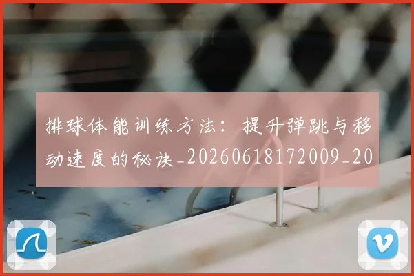 排球体能训练方法:提升弹跳与移动速度的秘诀_20260618172009_20260707015049