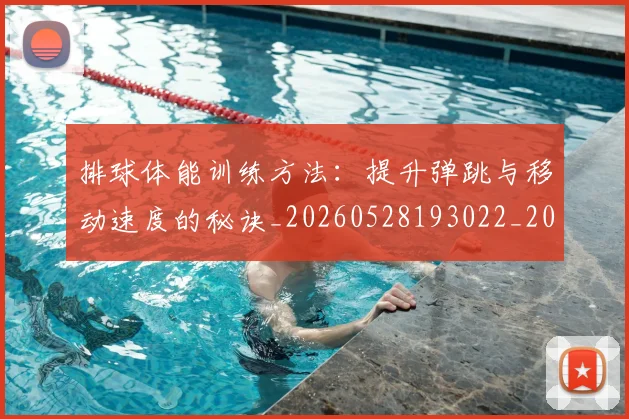 排球体能训练方法:提升弹跳与移动速度的秘诀_20260528193022_20260707015047