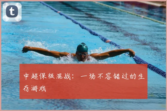 中超保级混战：一场不容错过的生存游戏