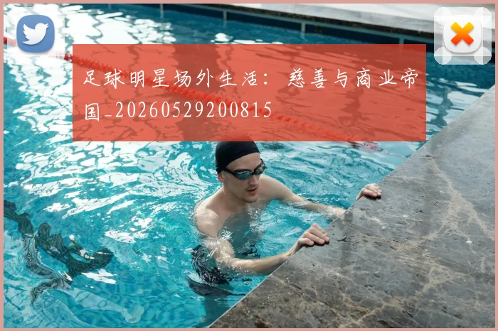 足球明星场外生活：慈善与商业帝国_20260529200815
