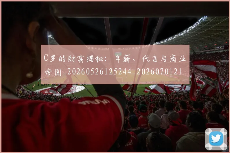 C罗的财富揭秘:年薪、代言与商业帝国_20260526125244_20260701213759