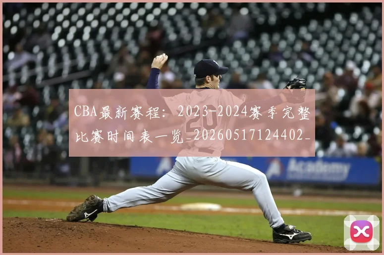 CBA最新赛程：2023-2024赛季完整比赛时间表一览_20260517124402_20260702164206