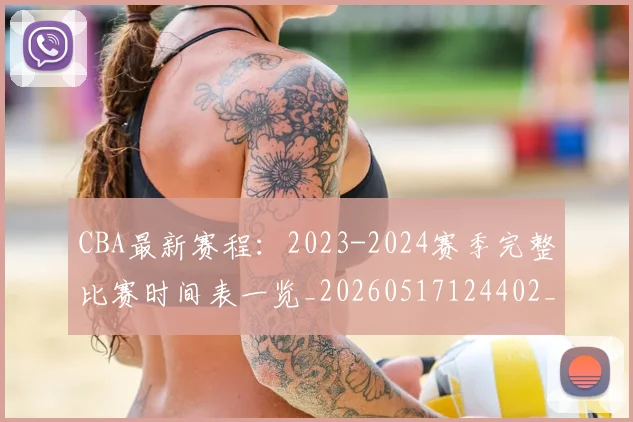 CBA最新赛程:2023-2024赛季完整比赛时间表一览_20260517124402_20260702164206