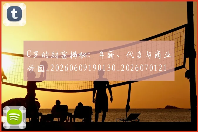 C罗的财富揭秘：年薪、代言与商业帝国_20260609190130_20260701213801