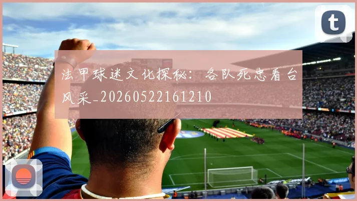 法甲球迷文化探秘：各队死忠看台风采_20260522161210