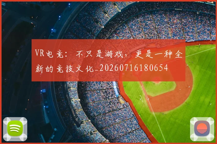 VR电竞:不只是游戏,更是一种全新的竞技文化_20260716180654