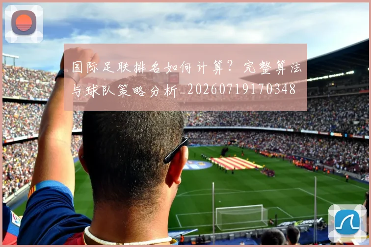 国际足联排名如何计算？完整算法与球队策略分析_20260719170348