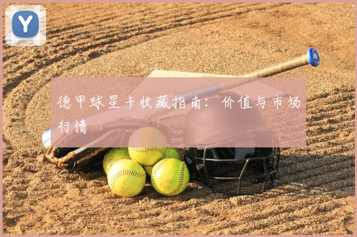德甲球星卡收藏指南：价值与市场行情
