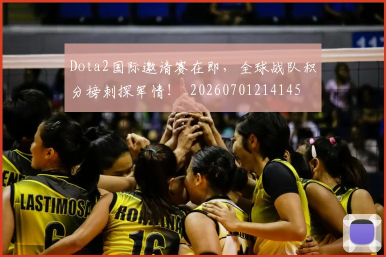 Dota2国际邀请赛在即,全球战队积分榜刺探军情!_20260701214145