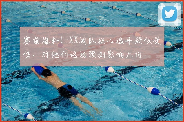 赛前爆料！XX战队核心选手疑似受伤，对他们这场预测影响几何
