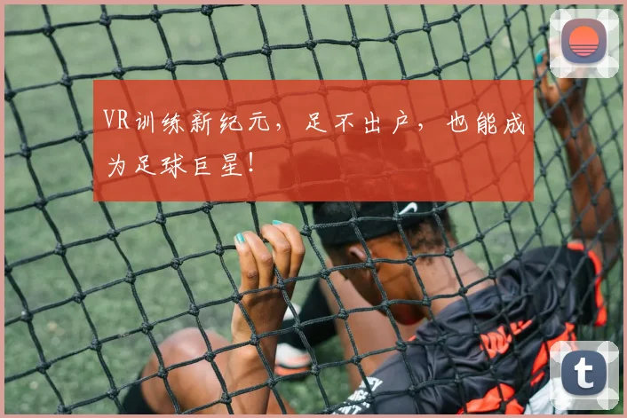 VR训练新纪元，足不出户，也能成为足球巨星！