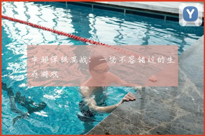 中超保级混战：一场不容错过的生存游戏