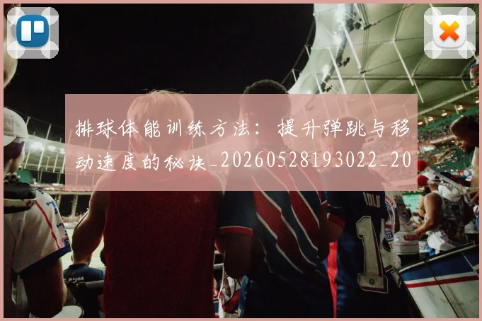 排球体能训练方法：提升弹跳与移动速度的秘诀_20260528193022_20260707015047