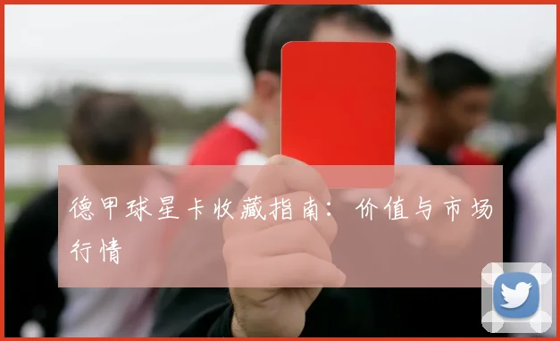 德甲球星卡收藏指南：价值与市场行情