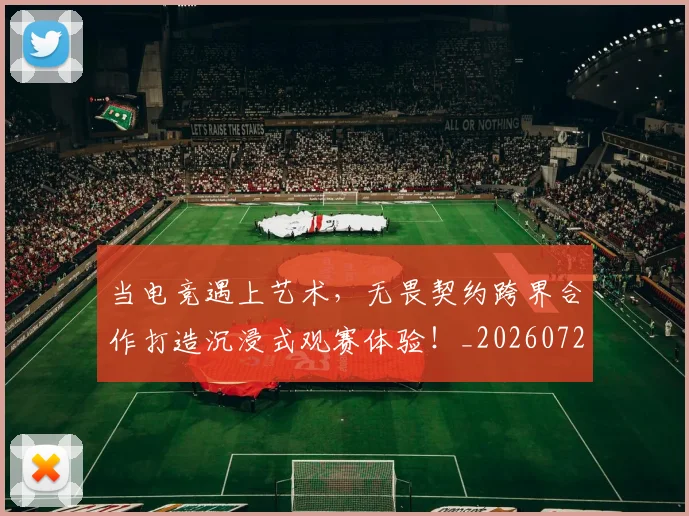 当电竞遇上艺术，无畏契约跨界合作打造沉浸式观赛体验！_20260722155735