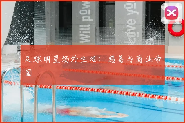 足球明星场外生活:慈善与商业帝国