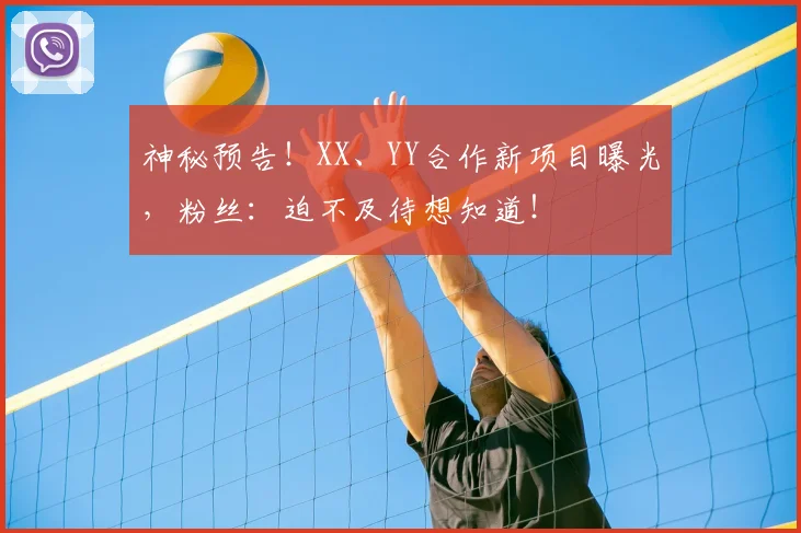 神秘预告！XX、YY合作新项目曝光，粉丝：迫不及待想知道！