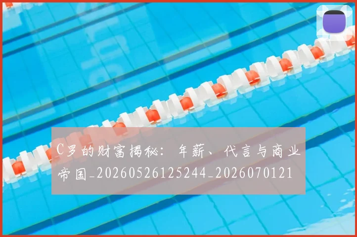 C罗的财富揭秘:年薪、代言与商业帝国_20260526125244_20260701213759