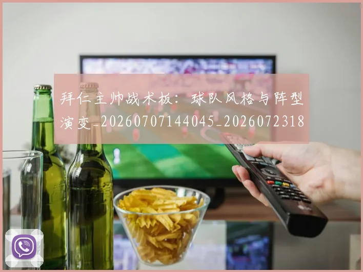 拜仁主帅战术板：球队风格与阵型演变_20260707144045_20260723182520